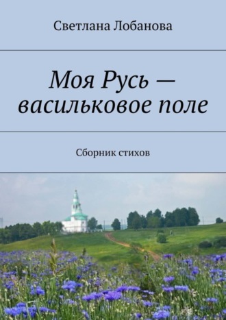 Обложка книги «Моя Русь – васильковое поле»