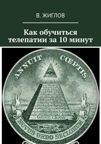 Валерий И. Жиглов. Как обучиться телепатии за 10 минут