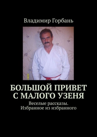 Владимир Горбань. Большой привет с Малого Узеня. Веселые рассказы. Избранное из избранного