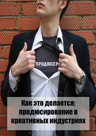 Обложка книги «Как это делается: продюсирование в креативных индустриях»