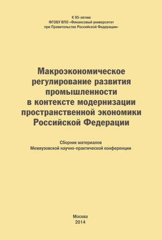 Обложка книги «Макроэкономическое регулирование развития промышленности в контексте модернизации пространственной экономики Российской Федерации. Сборник материалов Межвузовской научно-практической конференции»