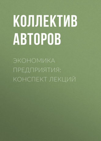 Коллектив авторов. Экономика предприятия: конспект лекций