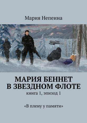 Мария Непеина. Мария Беннет в звездном флоте. Книга 1, эпизод 1. «В плену у памяти»