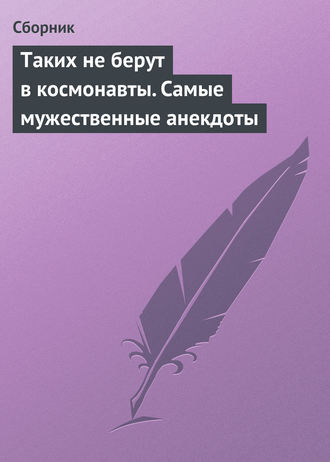 Обложка книги «Таких не берут в космонавты. Самые мужественные анекдоты»
