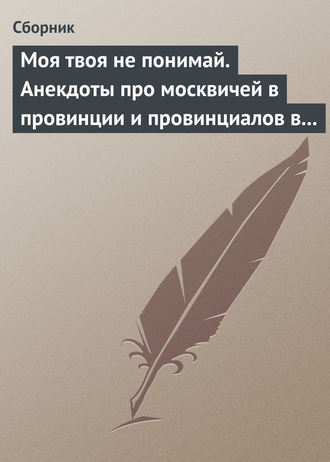Обложка книги «Моя твоя не понимай. Анекдоты про москвичей в провинции и провинциалов в Москве»