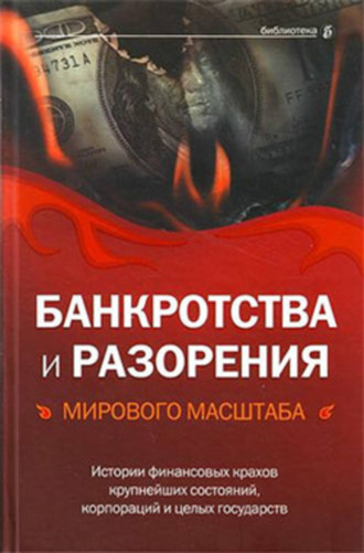 Группа авторов. Банкротства и разорения мирового масштаба. Истории финансовых крахов крупнейших состояний, корпораций и целых государств