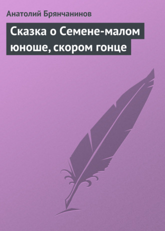 Анатолий Брянчанинов. Сказка о Семене-малом юноше, скором гонце