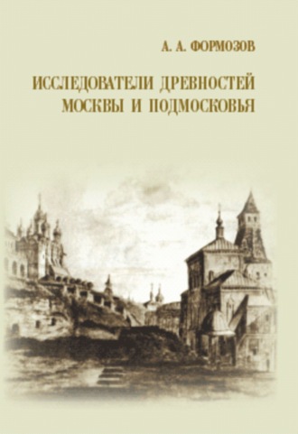 Александр Формозов. Исследователи древностей Москвы и Подмосковья