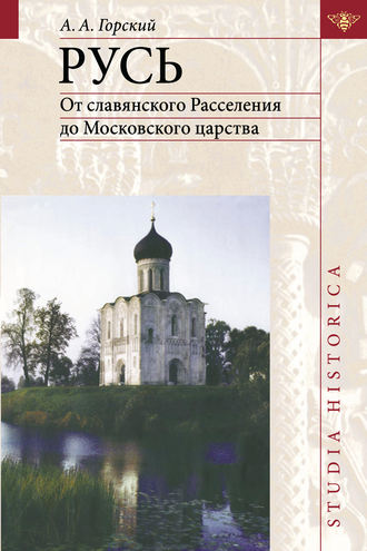 А. А. Горский. Русь. От славянского Расселения до Московского царства