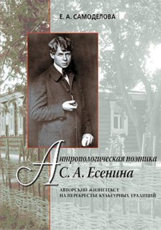 Обложка книги «Антропологическая поэтика С. А. Есенина: Авторский жизнетекст на перекрестье культурных традиций»