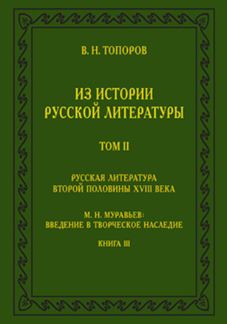 В. Н. Топоров. Из истории русской литературы. Т. II: Русская литература второй половины XVIII в.: Исследования, материалы, публикации. М. Н. Муравьев: Введение в творческое наследие. Кн. III