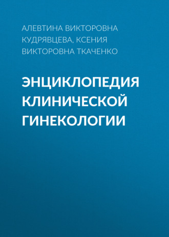 Ксения Викторовна Ткаченко. Энциклопедия клинической гинекологии