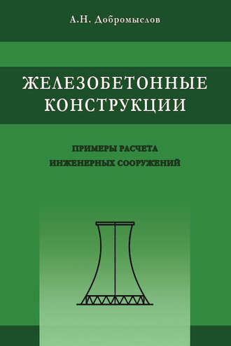 А. Н. Добромыслов. Железобетонные конструкции. Примеры расчета инженерных сооружений