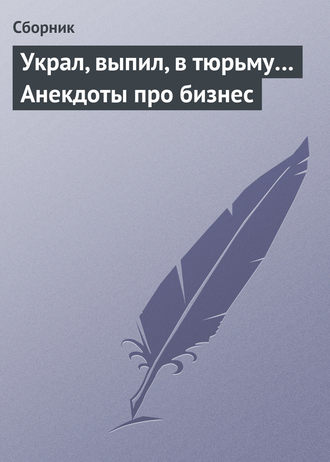 Обложка книги «Украл, выпил, в тюрьму… Анекдоты про бизнес»