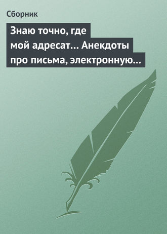 Обложка книги «Знаю точно, где мой адресат… Анекдоты про письма, электронную почту и sms-ки»