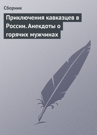 Обложка книги «Приключения кавказцев в России. Анекдоты о горячих мужчинах»