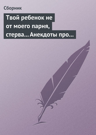Обложка книги «Твой ребенок не от моего парня, стерва... Анекдоты про женскую дружбу»