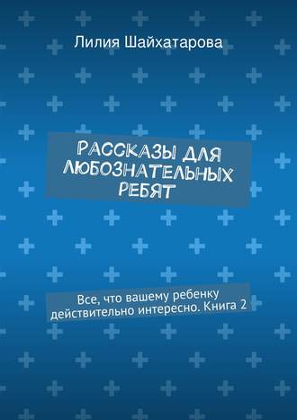 Обложка книги «Рассказы для любознательных ребят. Все, что вашему ребенку действительно интересно. Книга 2»
