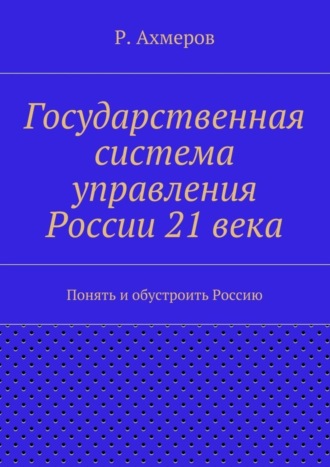 Рустем Анварович Ахмеров. Государственная система управления России 21 века