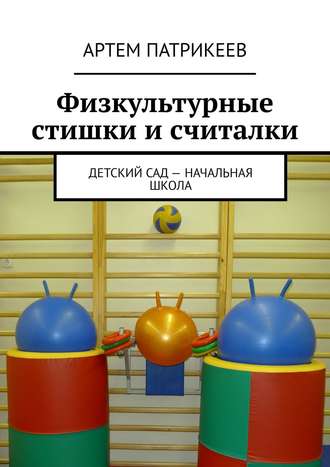 Артем Юрьевич Патрикеев. Физкультурные стишки и считалки. Детский сад – начальная школа