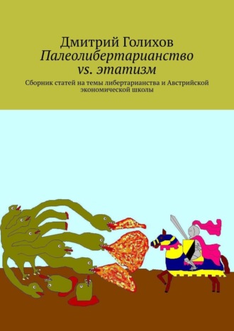 Дмитрий Голихов. Палеолибертарианство vs. этатизм. Сборник статей на темы либертарианства и Австрийской экономической школы