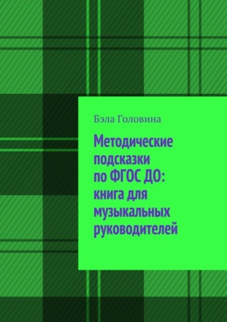 Бэла Головина. Методические подсказки по ФГОС ДО: книга для музыкальных руководителей