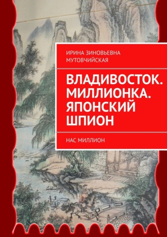 Ирина Зиновьевна Мутовчийская. Владивосток. Миллионка. Японский шпион. Нас миллион