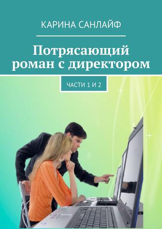 Карина Санлайф. Потрясающий роман с директором. Части 1 и 2