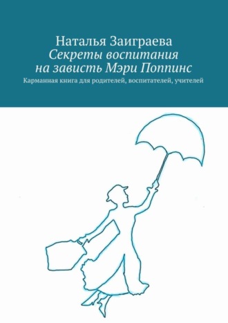 Наталья Вячеславовна Заиграева. Секреты воспитания на зависть Мэри Поппинс