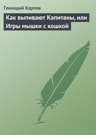 Геннадий Карпов. Как выпивают Капитаны, или Игры мышки с кошкой