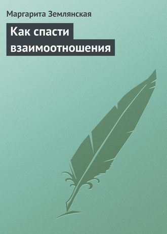 Маргарита Землянская. Как спасти взаимоотношения