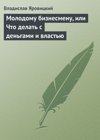 Обложка книги «Молодому бизнесмену, или Что делать с деньгами и властью»