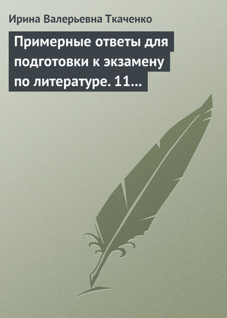 Ирина Валерьевна Ткаченко. Примерные ответы для подготовки к экзамену по литературе. 11 класс