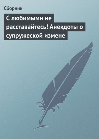 Обложка книги «С любимыми не расставайтесь! Анекдоты о супружеской измене»
