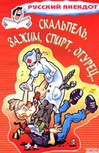Обложка книги «Скальпель, зажим, спирт, огурец... Анекдоты на медицинскую тему»