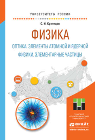 Сергей Иванович Кузнецов. Физика: оптика. Элементы атомной и ядерной физики. Элементарные частицы. Учебное пособие для вузов