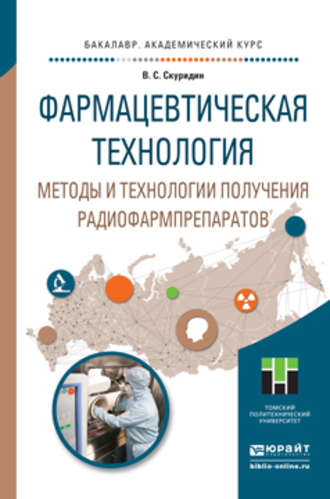 Виктор Сергеевич Скуридин. Фармацевтическая технология. Методы и технологии получения радиофармпрепаратов. Учебное пособие для академического бакалавриата