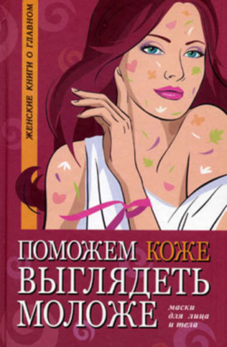 Обложка книги «Поможем коже выглядеть моложе. Маски для лица и тела»