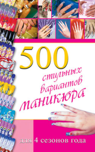 Синтия Коллинз. 500 стильных вариантов маникюра для 4 сезонов года