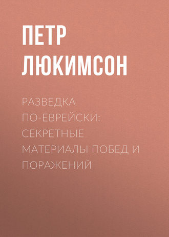 Петр Ефимович Люкимсон. Разведка по-еврейски: секретные материалы побед и поражений