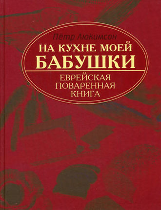 Петр Ефимович Люкимсон. На кухне моей бабушки. Еврейская поваренная книга