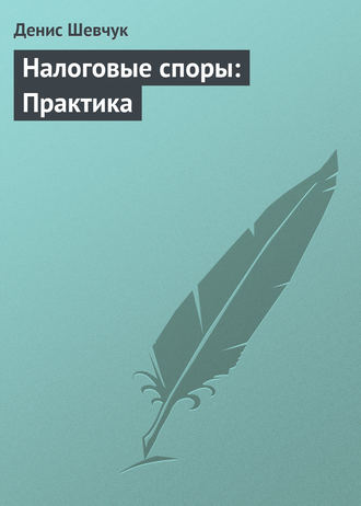 Денис Шевчук. Налоговые споры: Практика