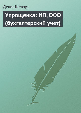 Денис Шевчук. Упрощенка: ИП, ООО (бухгалтерский учет)