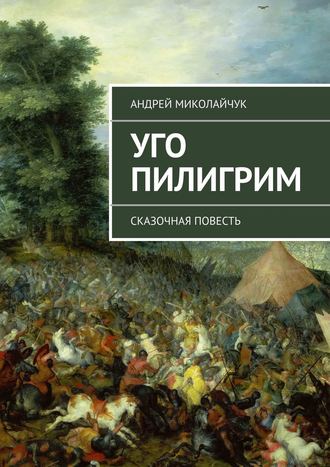 Андрей Миколайчук. Уго Пилигрим. сказочная повесть