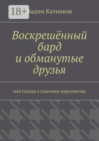 Обложка книги «Воскрешённый бард и обманутые друзья. или Сказка о спасении королевства»
