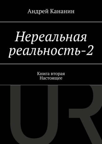 Андрей Владимирович Кананин. Нереальная реальность – 2. Книга вторая. Настоящее