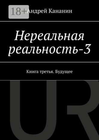 Обложка книги «Нереальная реальность – 3. Книга третья. Будущее»
