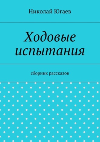 Николай Югаев. Ходовые испытания. сборник рассказов