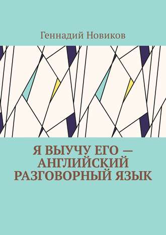 Обложка книги «Я выучу его – английский разговорный язык. Помощник по изучению английского разговорного языка»