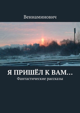 Вениаминович. Я пришёл к Вам… Фантастические рассказы